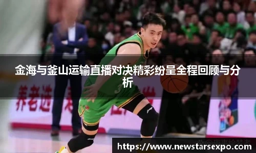 金海与釜山运输直播对决精彩纷呈全程回顾与分析